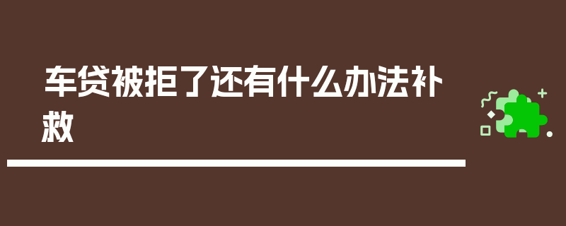 车贷被拒了还有什么办法补救