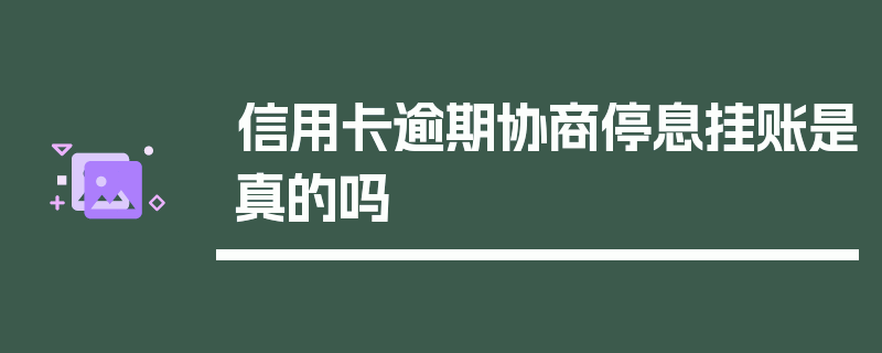 信用卡逾期协商停息挂账是真的吗