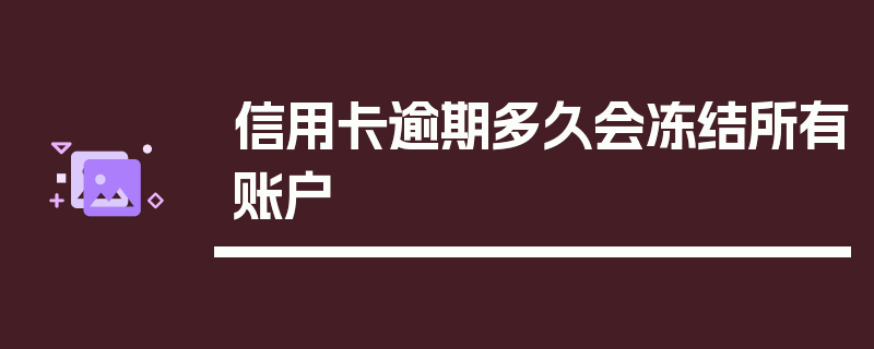 信用卡逾期多久会冻结所有账户