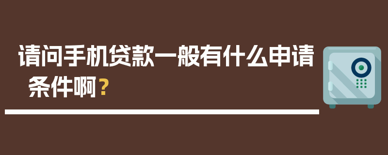 请问手机贷款一般有什么申请条件啊？