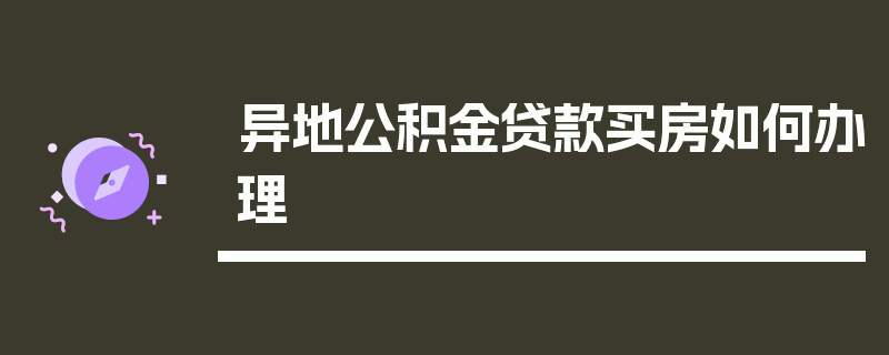 异地公积金贷款买房如何办理