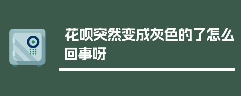 花呗突然变成灰色的了怎么回事呀