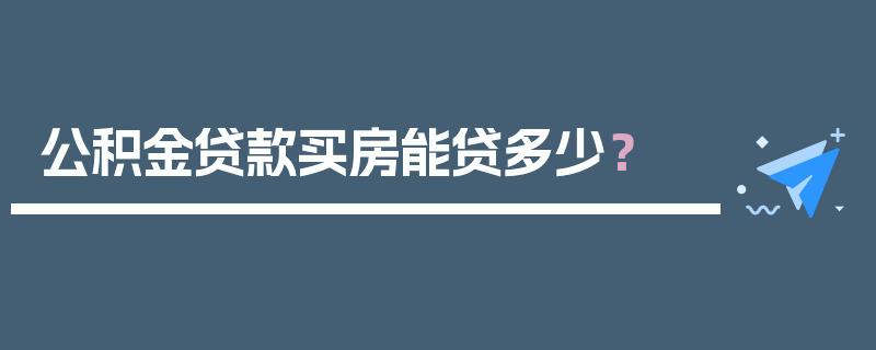 公积金贷款买房能贷多少？