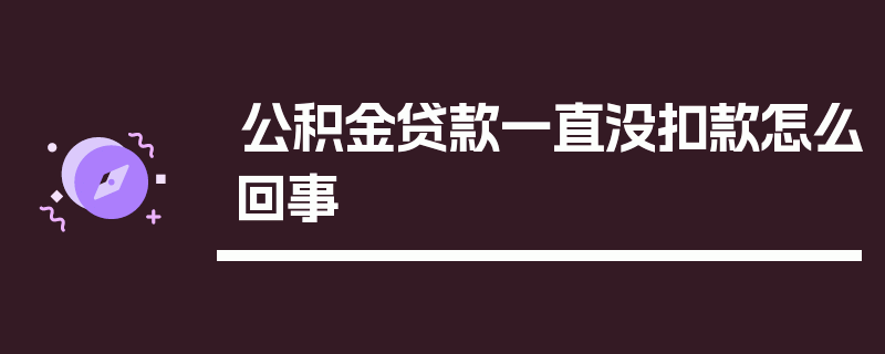 公积金贷款一直没扣款怎么回事