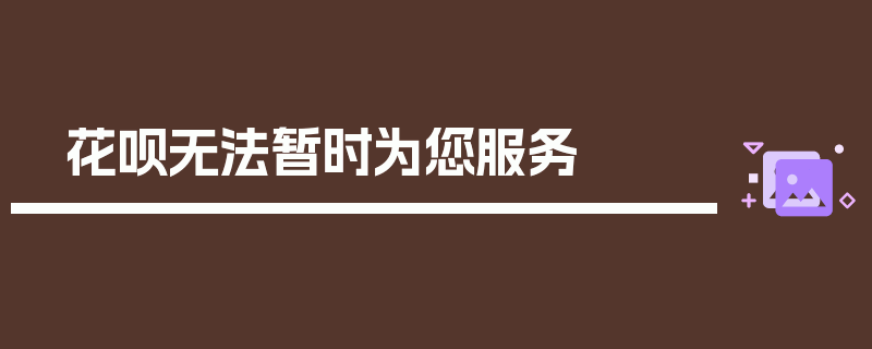 花呗无法暂时为您服务