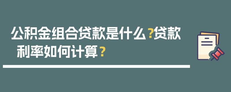 公积金组合贷款是什么？贷款利率如何计算？