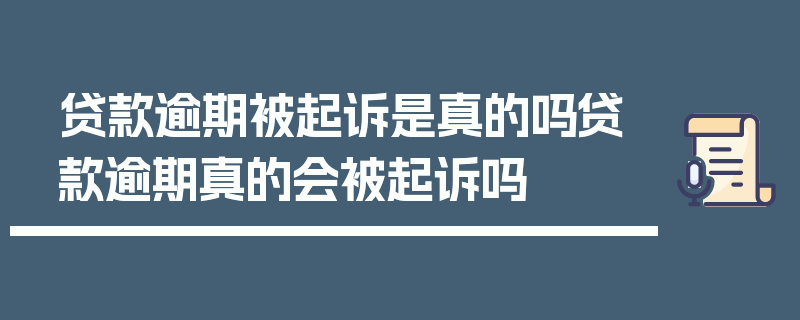 贷款逾期被起诉是真的吗贷款逾期真的会被起诉吗