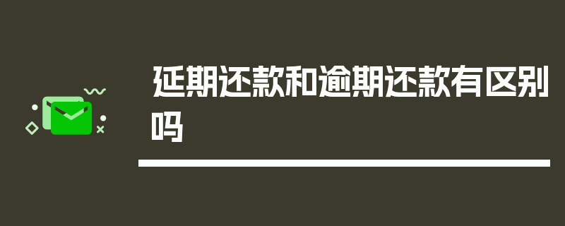 延期还款和逾期还款有区别吗