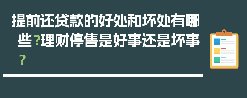 提前还贷款的好处和坏处有哪些？理财停售是好事还是坏事？