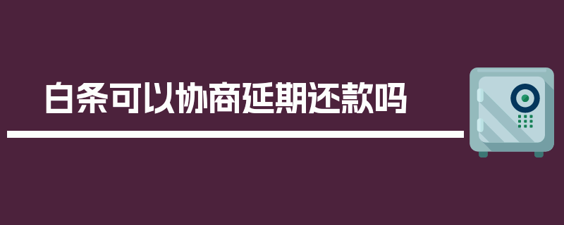 白条可以协商延期还款吗