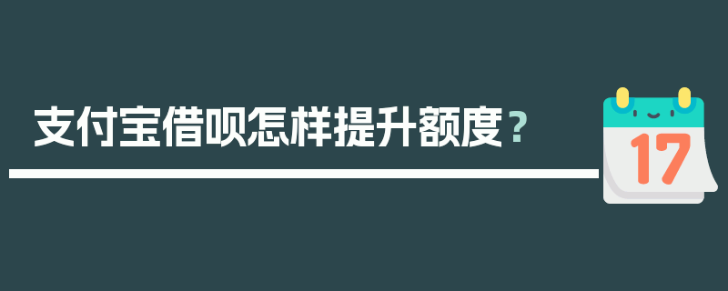 支付宝借呗怎样提升额度？