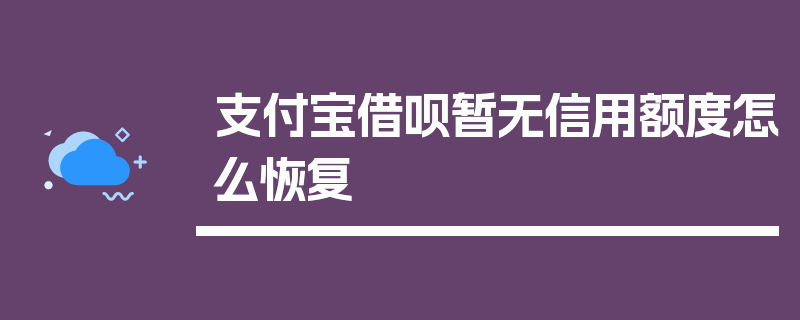 支付宝借呗暂无信用额度怎么恢复