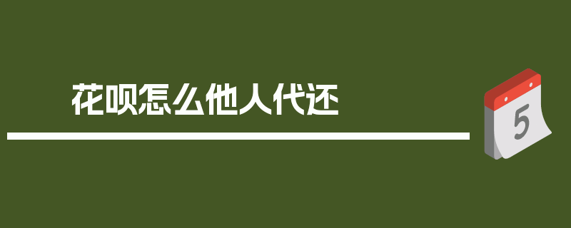 花呗怎么他人代还