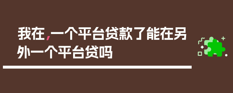 我在，一个平台贷款了能在另外一个平台贷吗