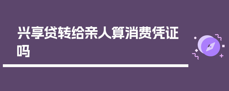 兴享贷转给亲人算消费凭证吗