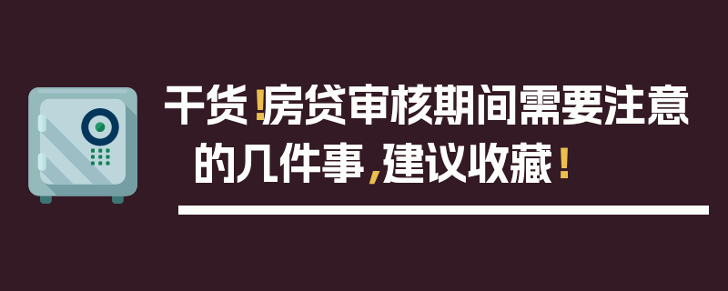 干货！房贷审核期间需要注意的几件事，建议收藏！