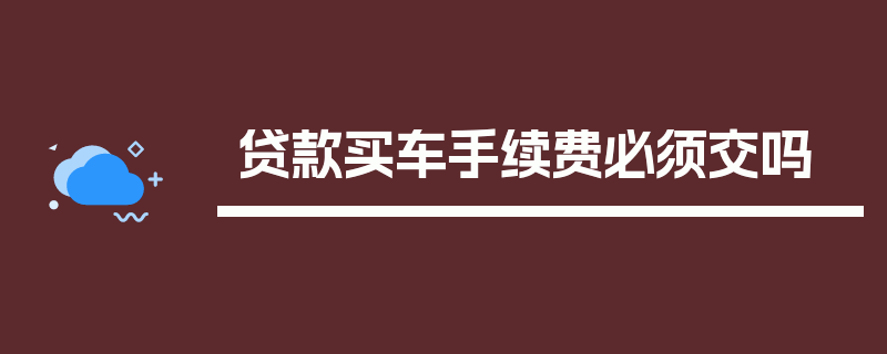 贷款买车手续费必须交吗