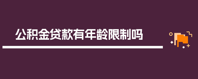 公积金贷款有年龄限制吗