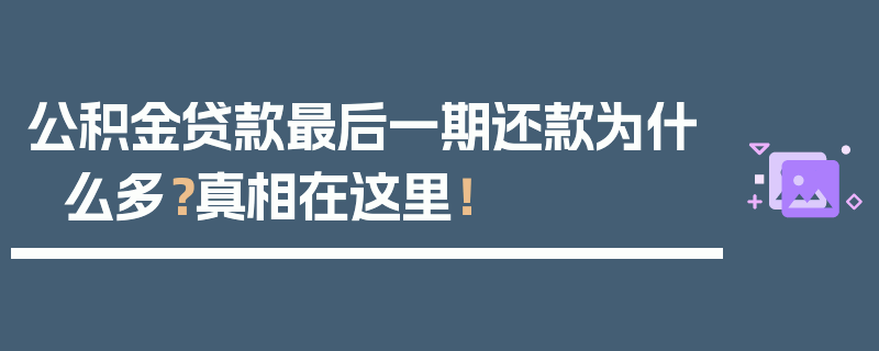 公积金贷款最后一期还款为什么多？真相在这里！