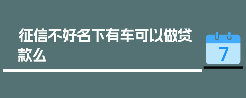 征信不好名下有车可以做贷款么