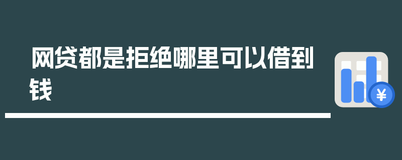 网贷都是拒绝哪里可以借到钱