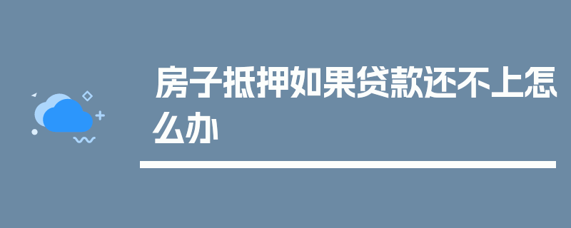 房子抵押如果贷款还不上怎么办