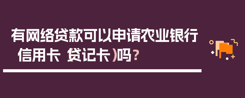 有网络贷款可以申请农业银行信用卡（贷记卡）吗？