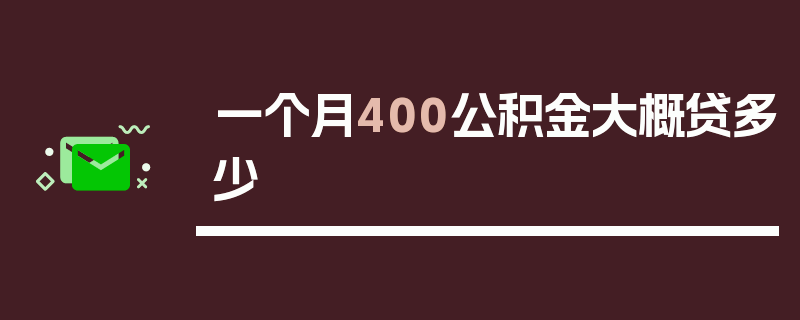 一个月400公积金大概贷多少