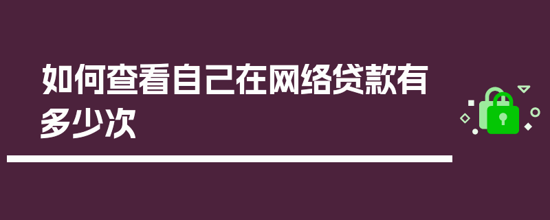 如何查看自己在网络贷款有多少次