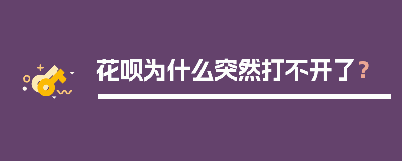 花呗为什么突然打不开了？