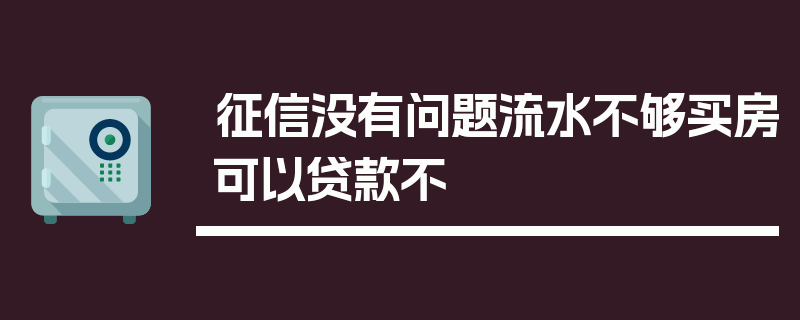 征信没有问题流水不够买房可以贷款不