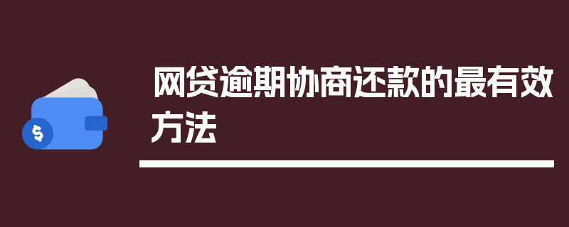 网贷逾期协商还款的最有效方法