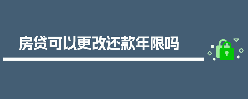 房贷可以更改还款年限吗