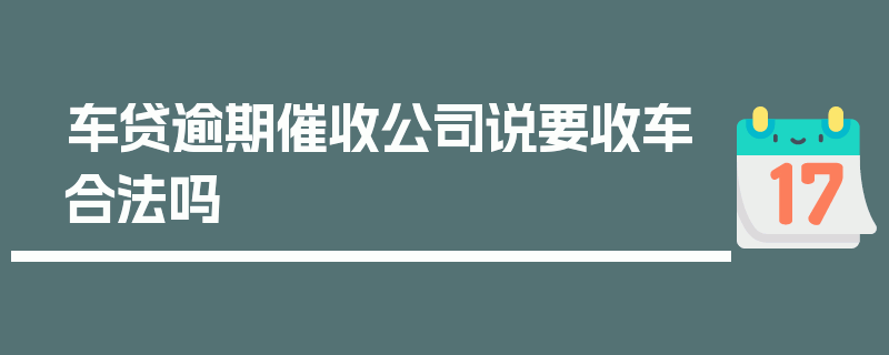 车贷逾期催收公司说要收车合法吗