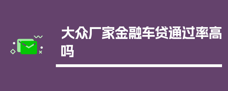 大众厂家金融车贷通过率高吗