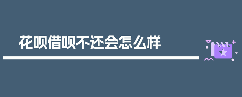 花呗借呗不还会怎么样