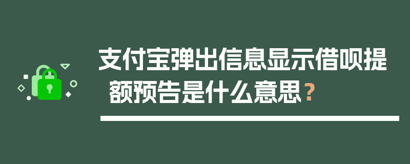 支付宝弹出信息显示借呗提额预告是什么意思？