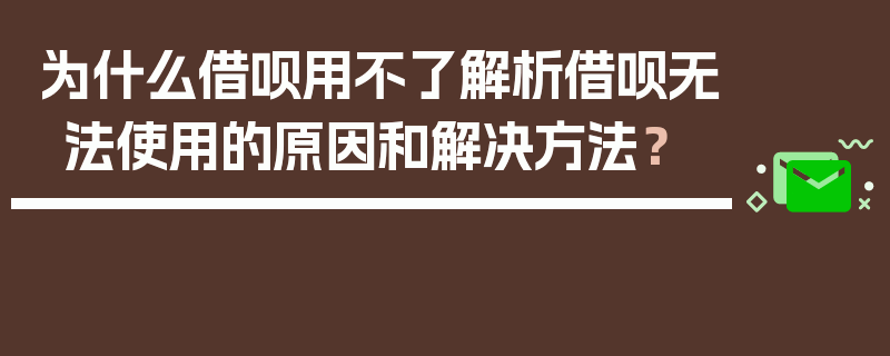 为什么借呗用不了解析借呗无法使用的原因和解决方法？