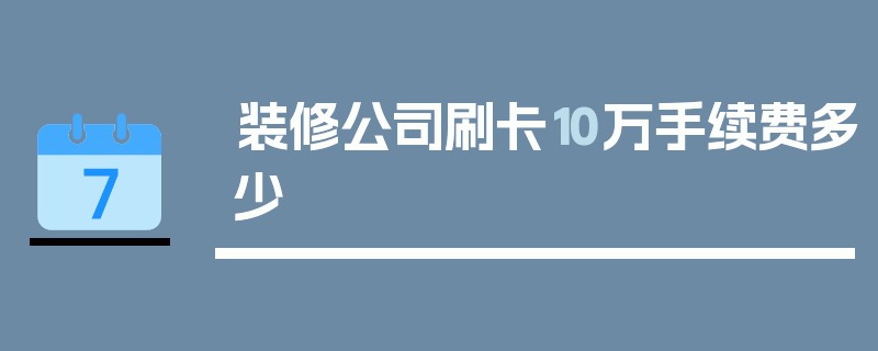 装修公司刷卡10万手续费多少