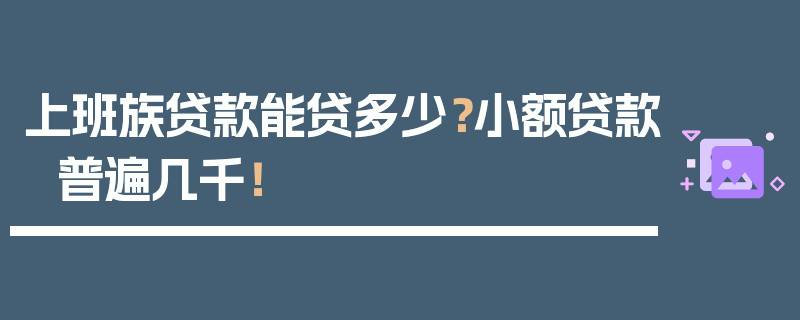 上班族贷款能贷多少？小额贷款普遍几千！