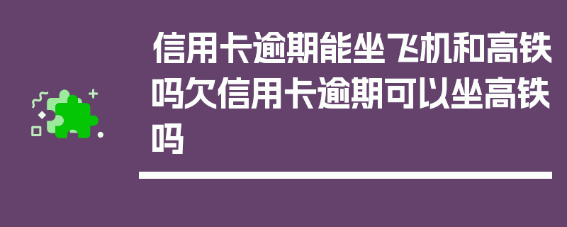 信用卡逾期能坐飞机和高铁吗欠信用卡逾期可以坐高铁吗