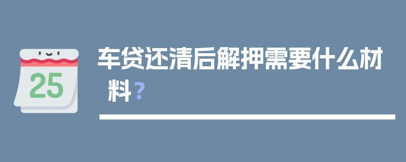 车贷还清后解押需要什么材料？