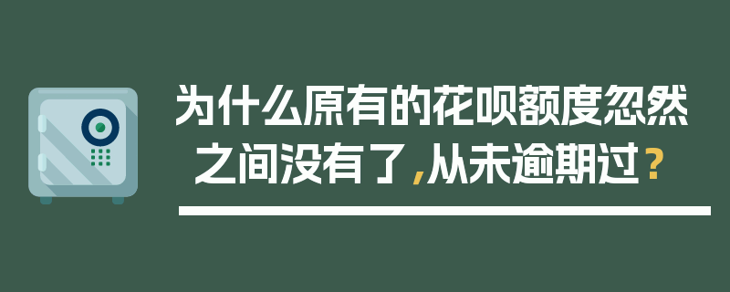 为什么原有的花呗额度忽然之间没有了，从未逾期过？