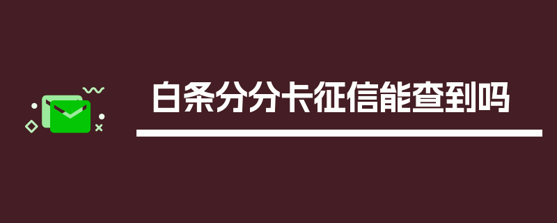 白条分分卡征信能查到吗