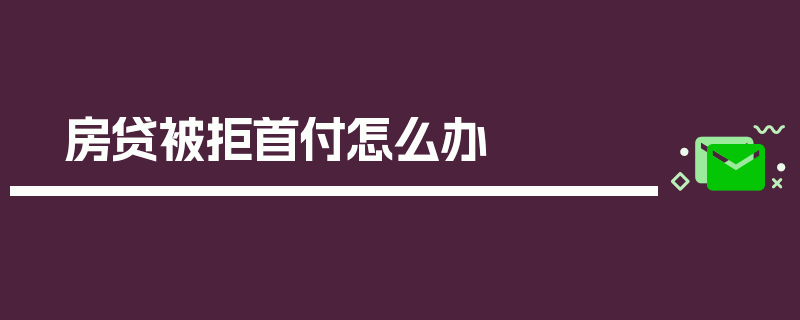 房贷被拒首付怎么办