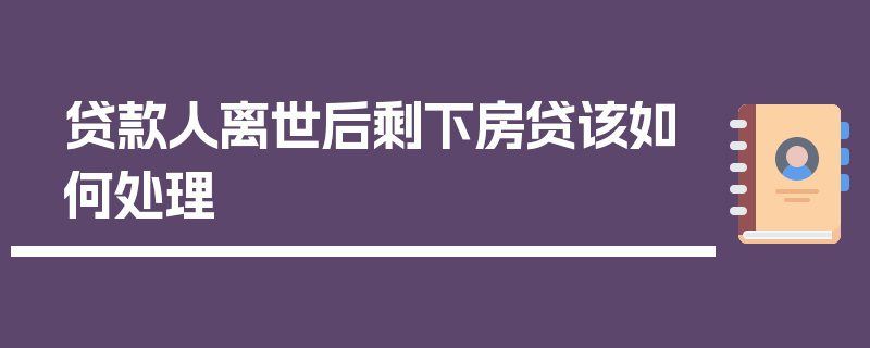 贷款人离世后剩下房贷该如何处理