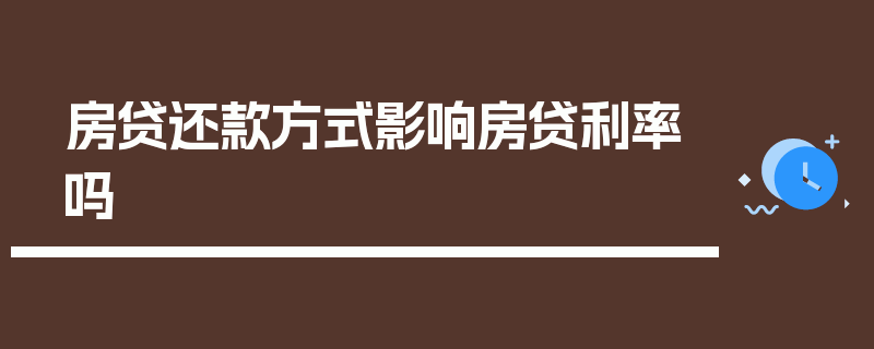 房贷还款方式影响房贷利率吗