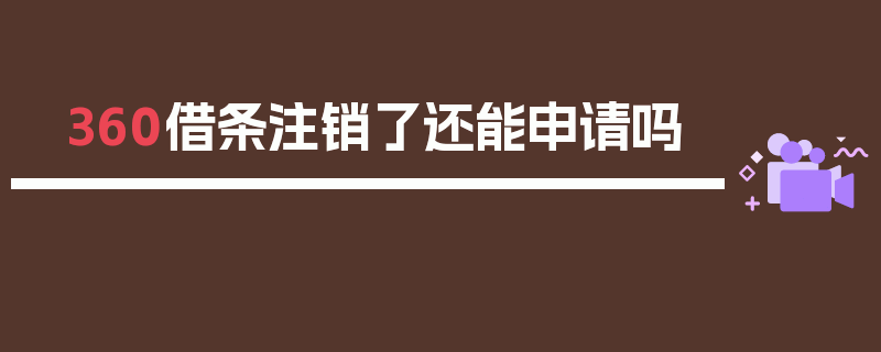 360借条注销了还能申请吗