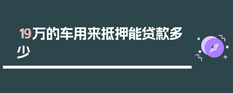 19万的车用来抵押能贷款多少