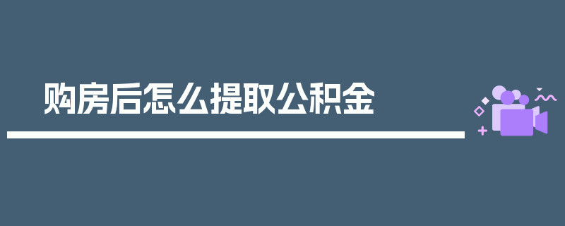 购房后怎么提取公积金